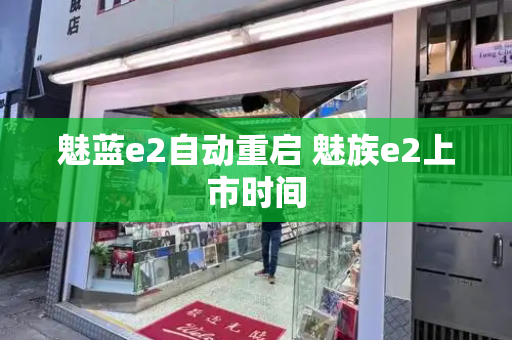 魅蓝e2自动重启 魅族e2上市时间