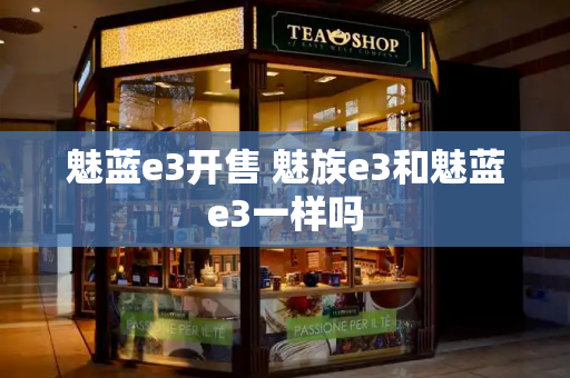 魅蓝e3开售 魅族e3和魅蓝e3一样吗-第1张图片-星选测评
