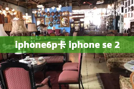 iphone6p卡 iphone se 2