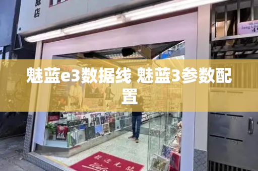 魅蓝e3数据线 魅蓝3参数配置