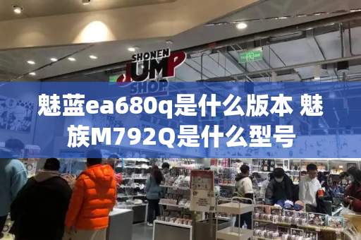 魅蓝ea680q是什么版本 魅族M792Q是什么型号-第1张图片-星选测评
