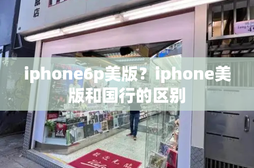 iphone6p美版？iphone美版和国行的区别