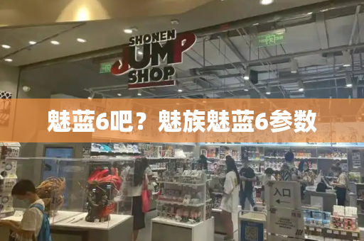 魅蓝6吧？魅族魅蓝6参数-第1张图片-星选测评