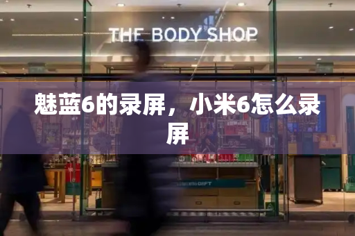 魅蓝6的录屏，小米6怎么录屏-第1张图片-星选测评