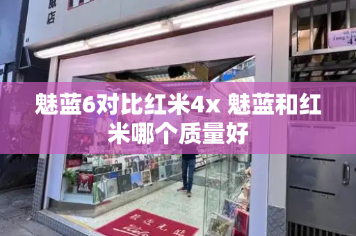 魅蓝6对比红米4x 魅蓝和红米哪个质量好-第1张图片-星选测评