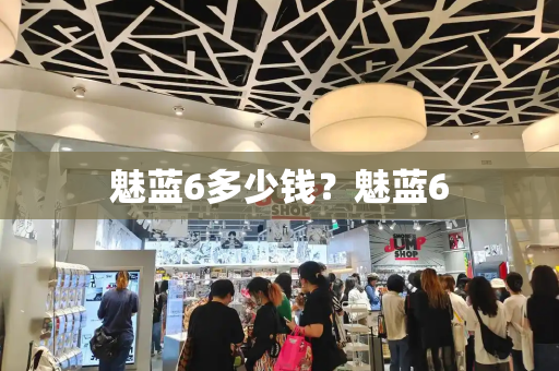 魅蓝6多少钱？魅蓝6