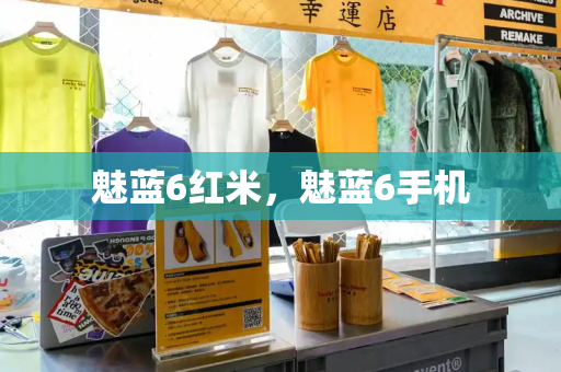 魅蓝6红米，魅蓝6手机-第1张图片-星选测评