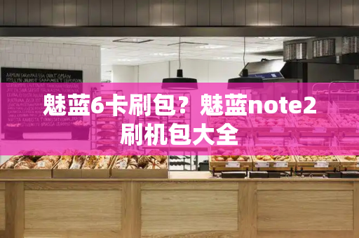 魅蓝6卡刷包？魅蓝note2刷机包大全