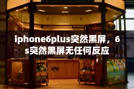 iphone6plus突然黑屏，6s突然黑屏无任何反应