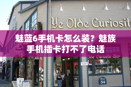 魅蓝6手机卡怎么装？魅族手机插卡打不了电话
