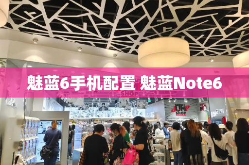魅蓝6手机配置 魅蓝Note6-第1张图片-星选测评