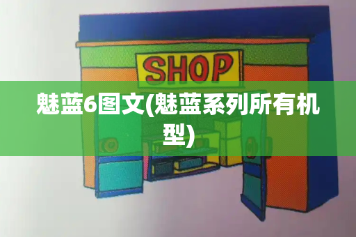 魅蓝6图文(魅蓝系列所有机型)