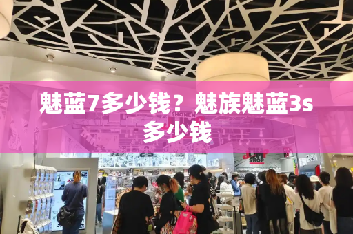 魅蓝7多少钱？魅族魅蓝3s多少钱