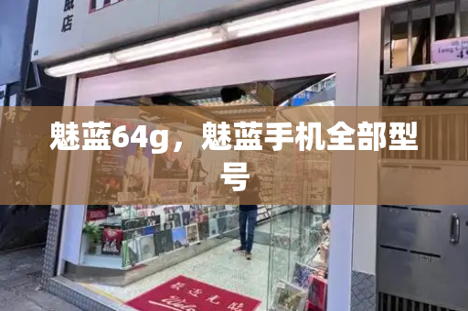 魅蓝64g，魅蓝手机全部型号-第1张图片-星选测评