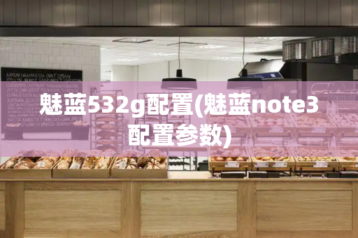 魅蓝532g配置(魅蓝note3配置参数)