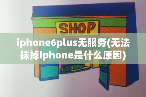 iphone6plus无服务(无法抹掉iphone是什么原因)