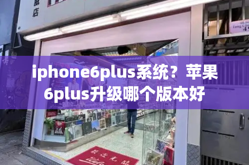 iphone6plus系统？苹果6plus升级哪个版本好-第1张图片-星选测评