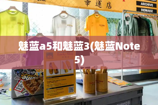 魅蓝a5和魅蓝3(魅蓝Note5)-第1张图片-星选测评