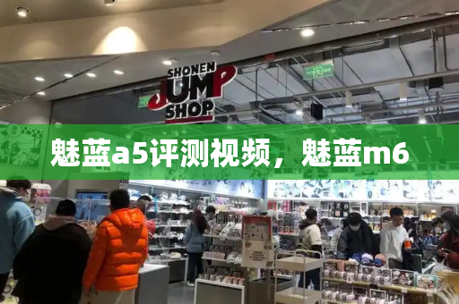 魅蓝a5评测视频，魅蓝m6-第1张图片-星选测评