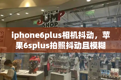 iphone6plus相机抖动，苹果6splus拍照抖动且模糊