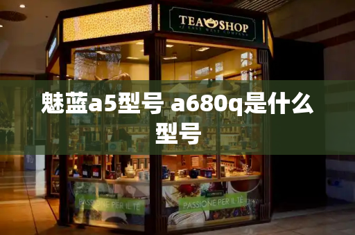 魅蓝a5型号 a680q是什么型号-第1张图片-星选测评