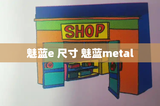 魅蓝e 尺寸 魅蓝metal