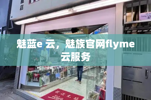魅蓝e 云，魅族官网flyme云服务