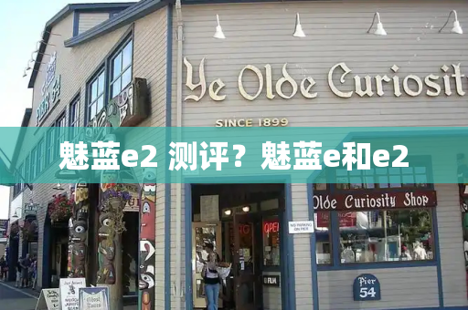 魅蓝e2 测评？魅蓝e和e2