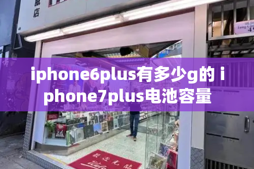 iphone6plus有多少g的 iphone7plus电池容量
