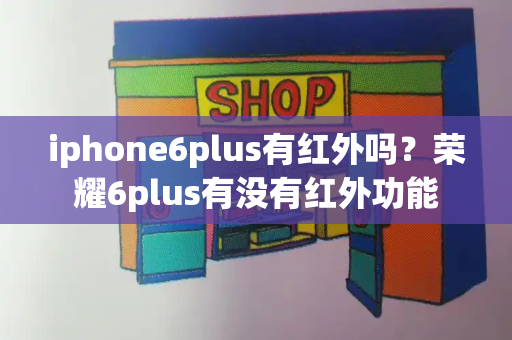 iphone6plus有红外吗？荣耀6plus有没有红外功能
