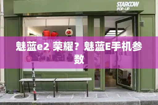 魅蓝e2 荣耀？魅蓝E手机参数-第1张图片-星选测评