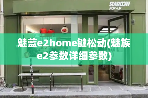 魅蓝e2home键松动(魅族e2参数详细参数)