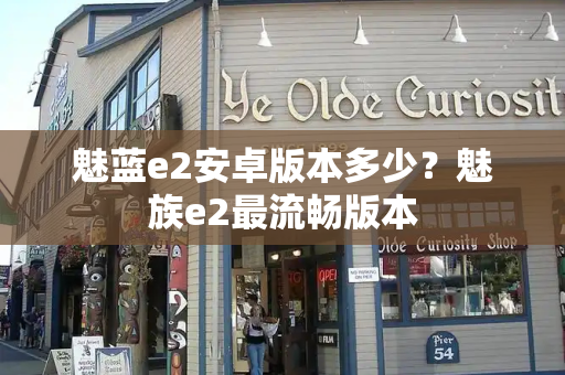 魅蓝e2安卓版本多少？魅族e2最流畅版本