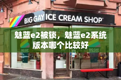 魅蓝e2被锁，魅蓝e2系统版本哪个比较好