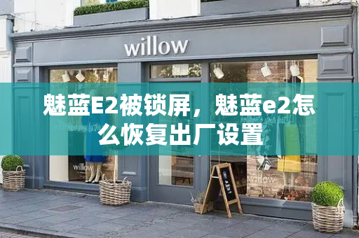 魅蓝E2被锁屏，魅蓝e2怎么恢复出厂设置-第1张图片-星选测评