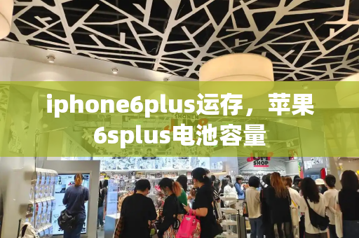 iphone6plus运存，苹果6splus电池容量-第1张图片-星选测评