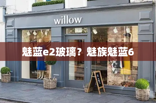 魅蓝e2玻璃？魅族魅蓝6-第1张图片-星选测评