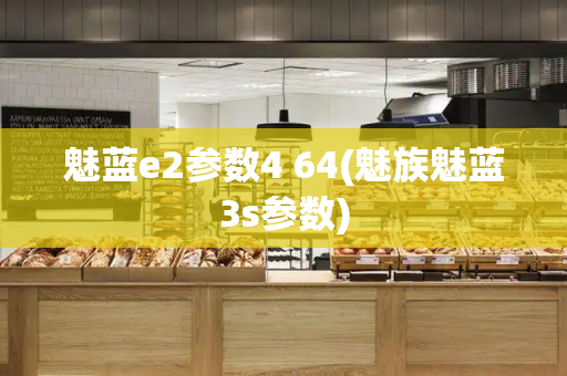 魅蓝e2参数4 64(魅族魅蓝3s参数)-第1张图片-星选测评