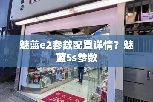 魅蓝e2参数配置详情？魅蓝5s参数