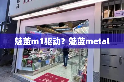 魅蓝m1驱动？魅蓝metal-第1张图片-星选测评