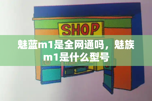魅蓝m1是全网通吗，魅族m1是什么型号