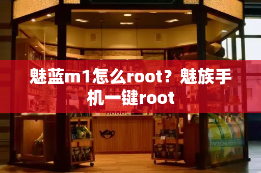 魅蓝m1怎么root？魅族手机一键root