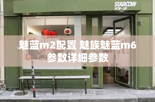 魅蓝m2配置 魅族魅蓝m6参数详细参数