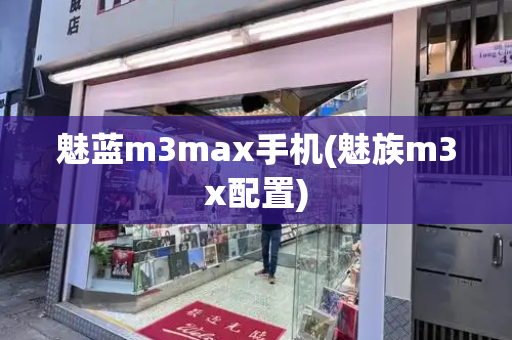 魅蓝m3max手机(魅族m3x配置)