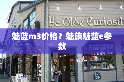 魅蓝m3价格？魅族魅蓝e参数