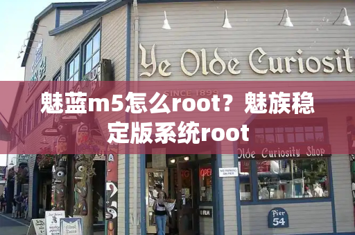 魅蓝m5怎么root？魅族稳定版系统root-第1张图片-星选测评