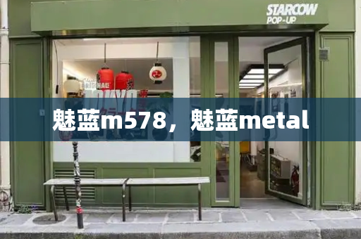 魅蓝m578，魅蓝metal