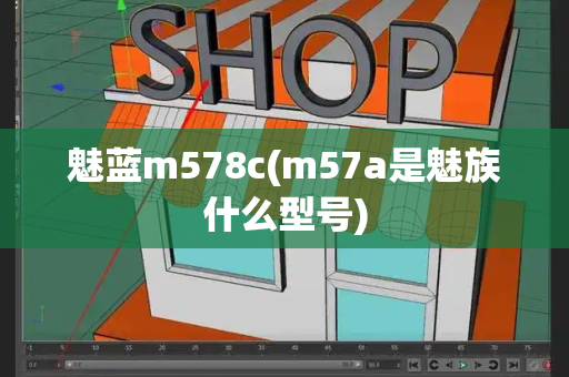 魅蓝m578c(m57a是魅族什么型号)-第1张图片-星选测评