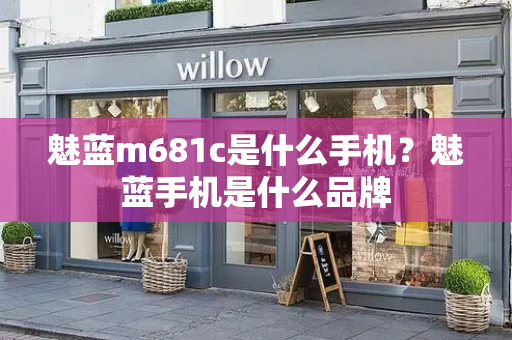 魅蓝m681c是什么手机？魅蓝手机是什么品牌