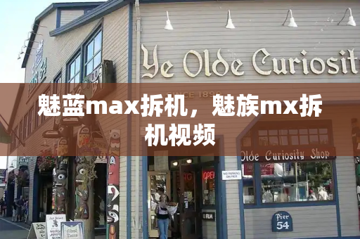 魅蓝max拆机，魅族mx拆机视频